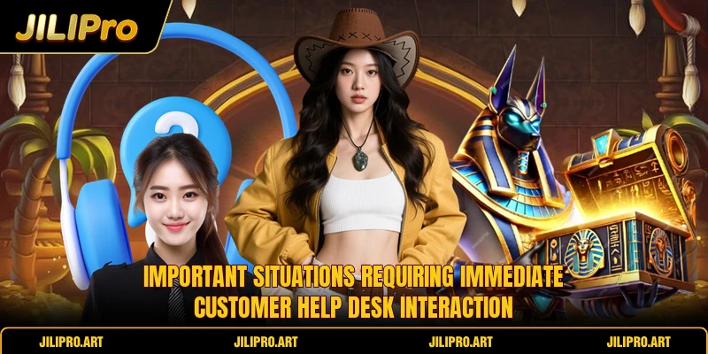 Important situations requiring immediate customer help desk interaction