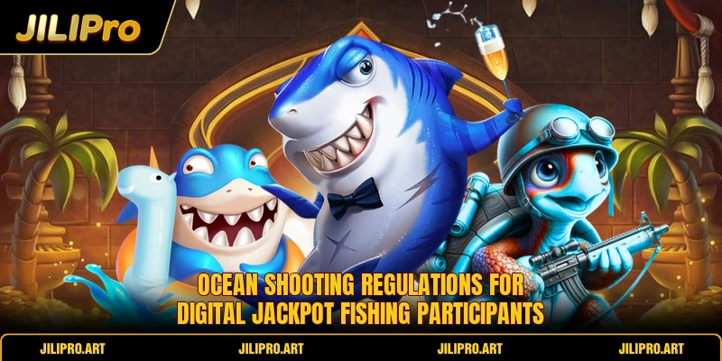 Ocean shooting regulations for digital jackpot fishing participants